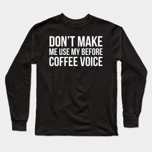 Don't Make Me Use My Before Coffee Voice Long Sleeve T-Shirt